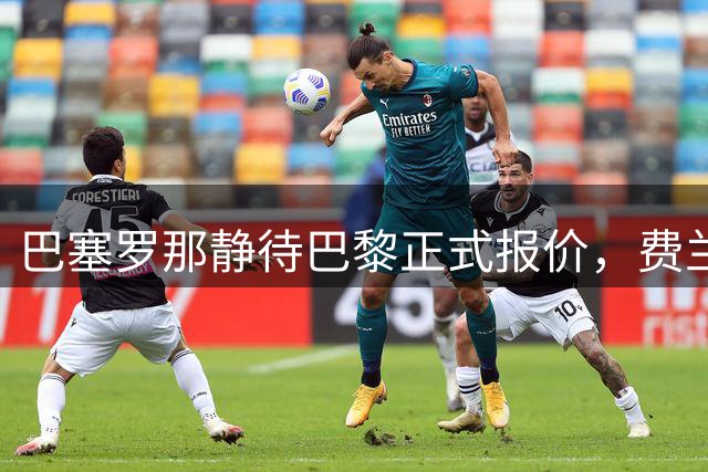巴塞罗那静待巴黎正式报价，费兰转会谈判进入关键阶段